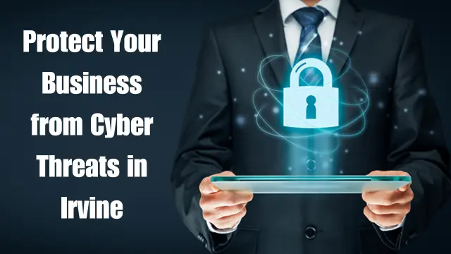 Protect Your Business from Cyber Threats in Irvine