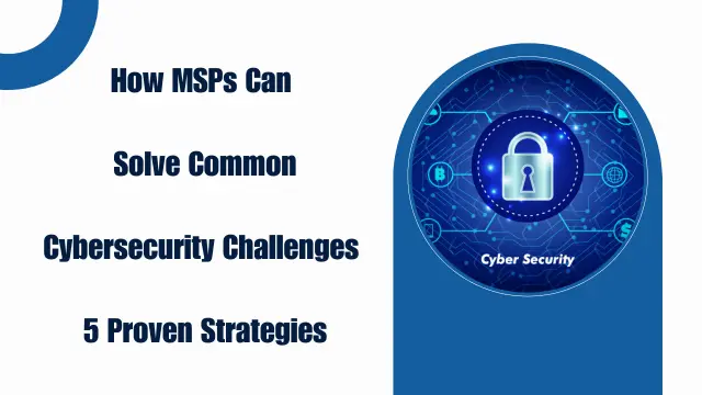 Find out how MSPs address cybersecurity challenges with 5 effective strategies to keep your business secure.