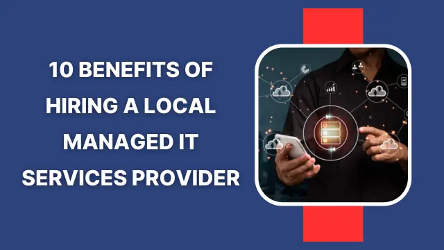 Benefits of Hiring a Local Managed IT Services Provider